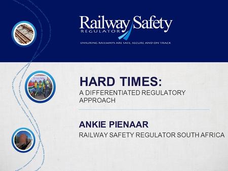 HARD TIMES: A DIFFERENTIATED REGULATORY APPROACH ANKIE PIENAAR RAILWAY SAFETY REGULATOR SOUTH AFRICA.