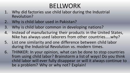 BELLWORK 1.Why did factories use child labor during the Industrial Revolution? 2.Why is child labor used in Pakistan? 3.Why is child labor common in developing.