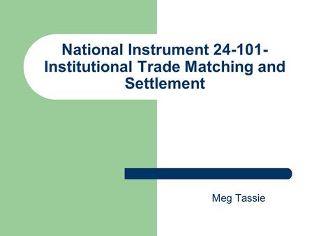 National Instrument 24-101- Institutional Trade Matching and Settlement Meg Tassie.