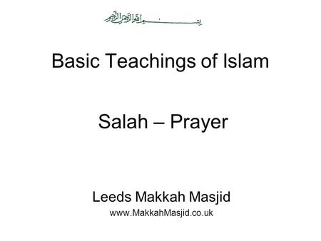 Basic Teachings of Islam Leeds Makkah Masjid www.MakkahMasjid.co.uk Salah – Prayer.