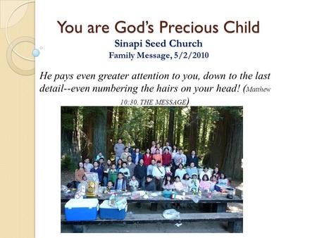 You are God’s Precious Child Sinapi Seed Church Family Message, 5/2/2010 He pays even greater attention to you, down to the last detail--even numbering.