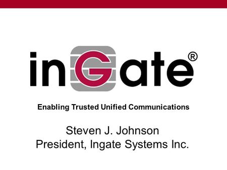 Steven J. Johnson President, Ingate Systems Inc. Enabling Trusted Unified Communications.