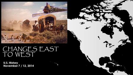 CHANGES EAST TO WEST U.S. History November 7 / 12, 2014.