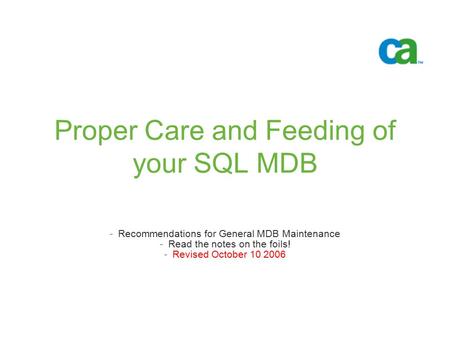Proper Care and Feeding of your SQL MDB -Recommendations for General MDB Maintenance -Read the notes on the foils! -Revised October 10 2006.