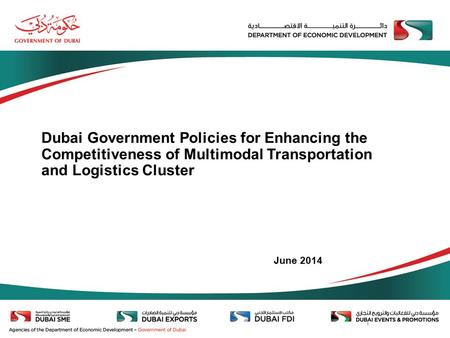 Dubai Government Policies for Enhancing the Competitiveness of Multimodal Transportation and Logistics Cluster June 2014.