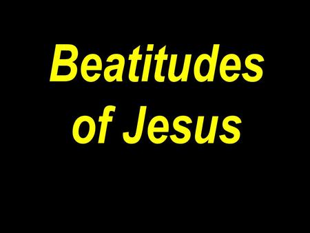 Beatitudes of Jesus. Matt 5:1-12 “And seeing the multitudes, he went up into a mountain: and when he was set, his disciples came unto him: 2 And he opened.