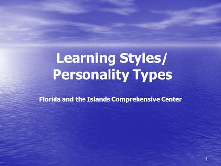 1 Learning Styles/ Personality Types Florida and the Islands Comprehensive Center.