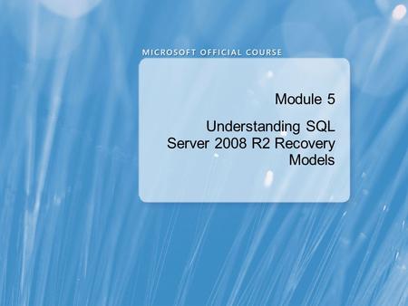Module 5 Understanding SQL Server 2008 R2 Recovery Models.