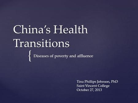 { China’s Health Transitions Diseases of poverty and affluence Tina Phillips Johnson, PhD Saint Vincent College October 27, 2013.