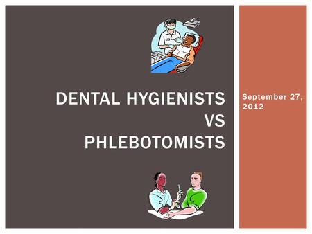 September 27, 2012 DENTAL HYGIENISTS VS PHLEBOTOMISTS.