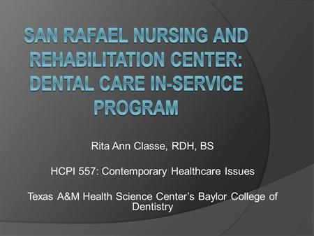 Rita Ann Classe, RDH, BS HCPI 557: Contemporary Healthcare Issues Texas A&M Health Science Center’s Baylor College of Dentistry.