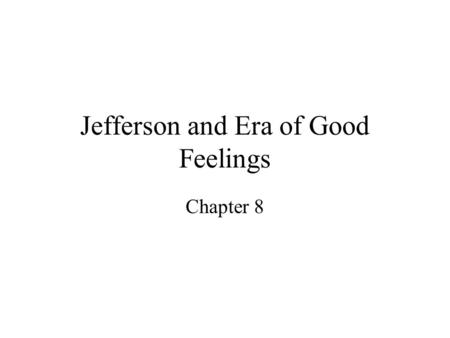 Jefferson and Era of Good Feelings Chapter 8. Jefferson’s Inauguration “he looked like a plain citizen without any distinctive badge of office“ - Reporter.