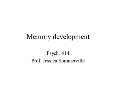 Memory development Psych. 414 Prof. Jessica Sommerville.