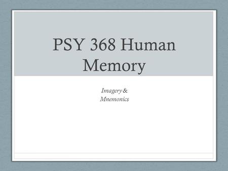 PSY 368 Human Memory Imagery & Mnemonics.
