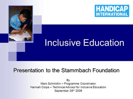 Inclusive Education Presentation to the Stammbach Foundation By Marc Schmidlin – Programme Coordinator Hannah Corps – Technical Advisor for Inclusive Education.