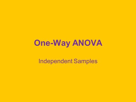 One-Way ANOVA Independent Samples. Basic Design Grouping variable with 2 or more levels Continuous dependent/criterion variable H  :  1 =  2 =... =