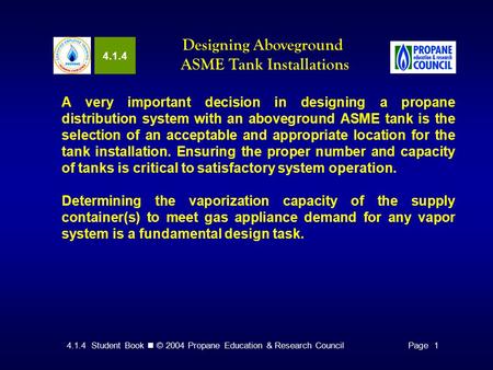 4.1.4 Student Book © 2004 Propane Education & Research CouncilPage 1 4.1.4 Designing Aboveground ASME Tank Installations A very important decision in designing.