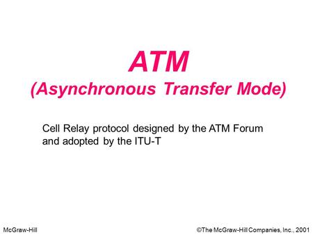 McGraw-Hill©The McGraw-Hill Companies, Inc., 2001 ATM (Asynchronous Transfer Mode) Cell Relay protocol designed by the ATM Forum and adopted by the ITU-T.