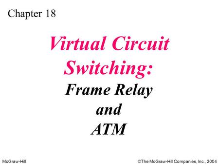 McGraw-Hill©The McGraw-Hill Companies, Inc., 2004 Chapter 18 Virtual Circuit Switching: Frame Relay and ATM.