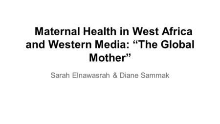 Maternal Health in West Africa and Western Media: “The Global Mother” Sarah Elnawasrah & Diane Sammak.