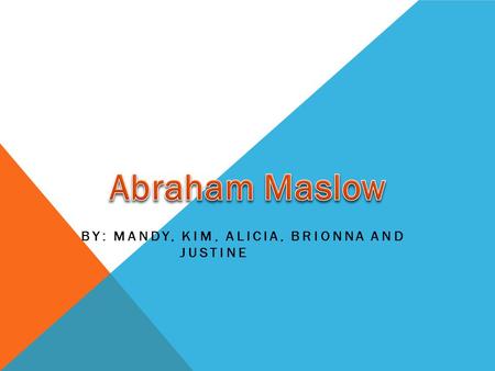 BY: MANDY, KIM, ALICIA, BRIONNA AND JUSTINE. WHO IS ABRAHAM MASLOW?? Born 1908 and died 1970 Part of a group of psychologists called humanists Studied.