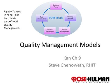 1 Quality Management Models Kan Ch 9 Steve Chenoweth, RHIT Right – To keep in mind – For Kan, this is part of Total Quality Management.