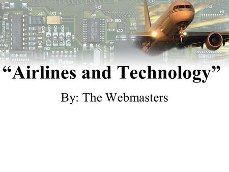 “Airlines and Technology” By: The Webmasters. WEB MASTERS Section 1 Stephen Cooper –Team Captain Rosmini Winfrey –DQ Leader Jason Wallace –Team Member.