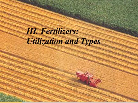 III. Fertilizers: Utilization and Types. Introduction  World demand for increased food, feed, and fiber production necessitates us of fertilizers.