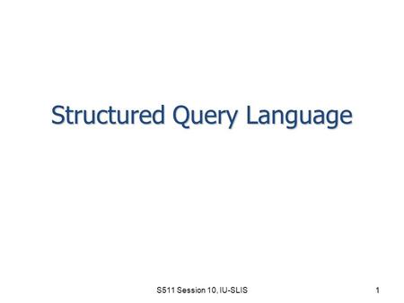 S511 Session 10, IU-SLIS 1 Structured Query Language.