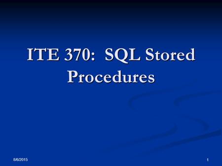 8/6/2015 1 ITE 370: SQL Stored Procedures. 8/6/2015 2 Stored Procedures A stored procedure is A stored procedure is a collection of SQL statements saved.