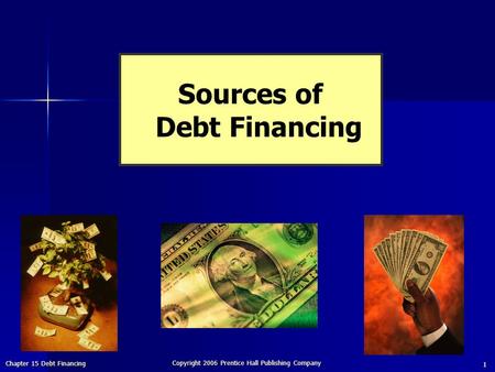 Chapter 15 Debt Financing Copyright 2006 Prentice Hall Publishing Company 1 Sources of Debt Financing.