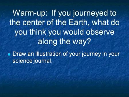 Warm-up: If you journeyed to the center of the Earth, what do you think you would observe along the way? Draw an illustration of your journey in your science.