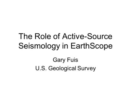 The Role of Active-Source Seismology in EarthScope Gary Fuis U.S. Geological Survey.