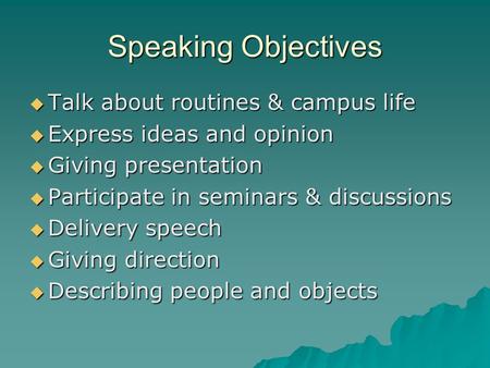 Speaking Objectives  Talk about routines & campus life  Express ideas and opinion  Giving presentation  Participate in seminars & discussions  Delivery.