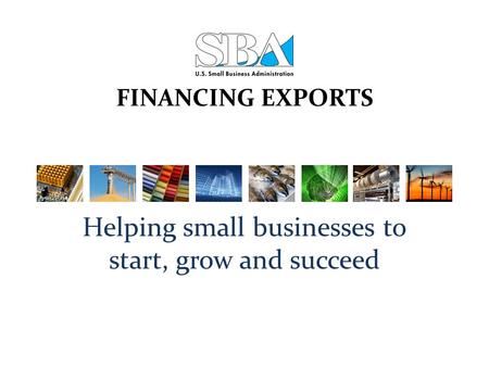 FINANCING EXPORTS Helping small businesses to start, grow and succeed.