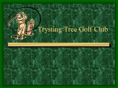 Trysting Tree Golf Club. Course Information Course built and opened in 1988 Owned by the university Intended as an inexpensive place for students to play.