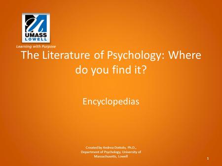 The Literature of Psychology: Where do you find it? Encyclopedias Created by Andrea Dottolo, Ph.D., Department of Psychology, University of Massachusetts,