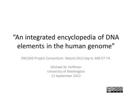 “An integrated encyclopedia of DNA elements in the human genome” ENCODE Project Consortium. Nature 2012 Sep 6; 489:57-74. Michael M. Hoffman University.
