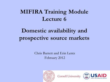 MIFIRA Training Module Lecture 6 Domestic availability and prospective source markets Chris Barrett and Erin Lentz February 2012.