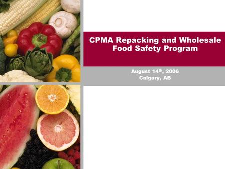 CPMA Repacking and Wholesale Food Safety Program August 14 th, 2006 Calgary, AB.