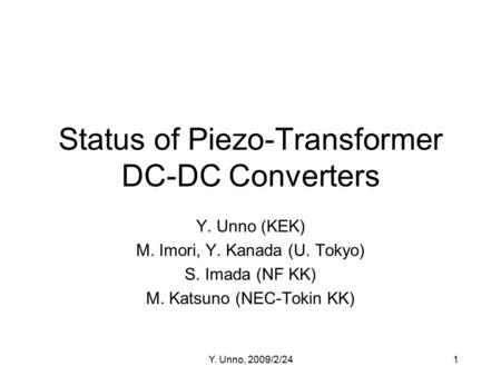 Y. Unno, 2009/2/241 Status of Piezo-Transformer DC-DC Converters Y. Unno (KEK) M. Imori, Y. Kanada (U. Tokyo) S. Imada (NF KK) M. Katsuno (NEC-Tokin KK)