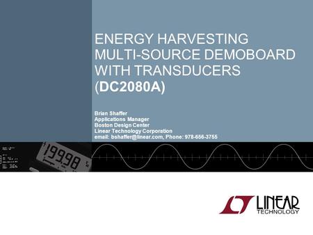 Energy Harvesting Multi-source Demoboard with Transducers (DC2080A) Brian Shaffer Applications Manager Boston Design Center Linear Technology Corporation.