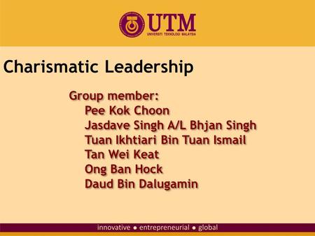 Charismatic Leadership Group member: Pee Kok Choon Jasdave Singh A/L Bhjan Singh Tuan Ikhtiari Bin Tuan Ismail Tan Wei Keat Ong Ban Hock Daud Bin Dalugamin.