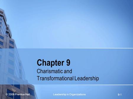 © 2006 Prentice Hall Leadership in Organizations 9-1 Chapter 9 Charismatic and Transformational Leadership.