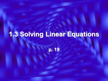 1.3 Solving Linear Equations p. 19. What is an equation? A statement in which 2 expressions are =A statement in which 2 expressions are = Ex: Which of.