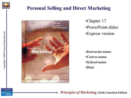 Copyright © 2005 Pearson Education Inc. Personal Selling and Direct Marketing Chapter 17 PowerPoint slides Express version Instructor name Course name.