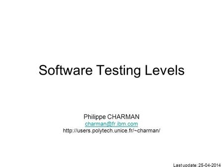 Software Testing Levels Philippe CHARMAN  Last update: 25-04-2014.