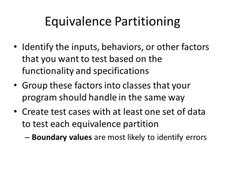 Equivalence Partitioning Identify the inputs, behaviors, or other factors that you want to test based on the functionality and specifications Group these.