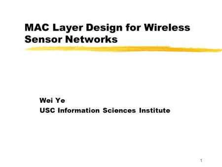 1 MAC Layer Design for Wireless Sensor Networks Wei Ye USC Information Sciences Institute.