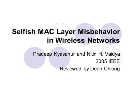 Selfish MAC Layer Misbehavior in Wireless Networks Pradeep Kyasanur and Nitin H. Vaidya 2005 IEEE Reviewed by Dean Chiang.